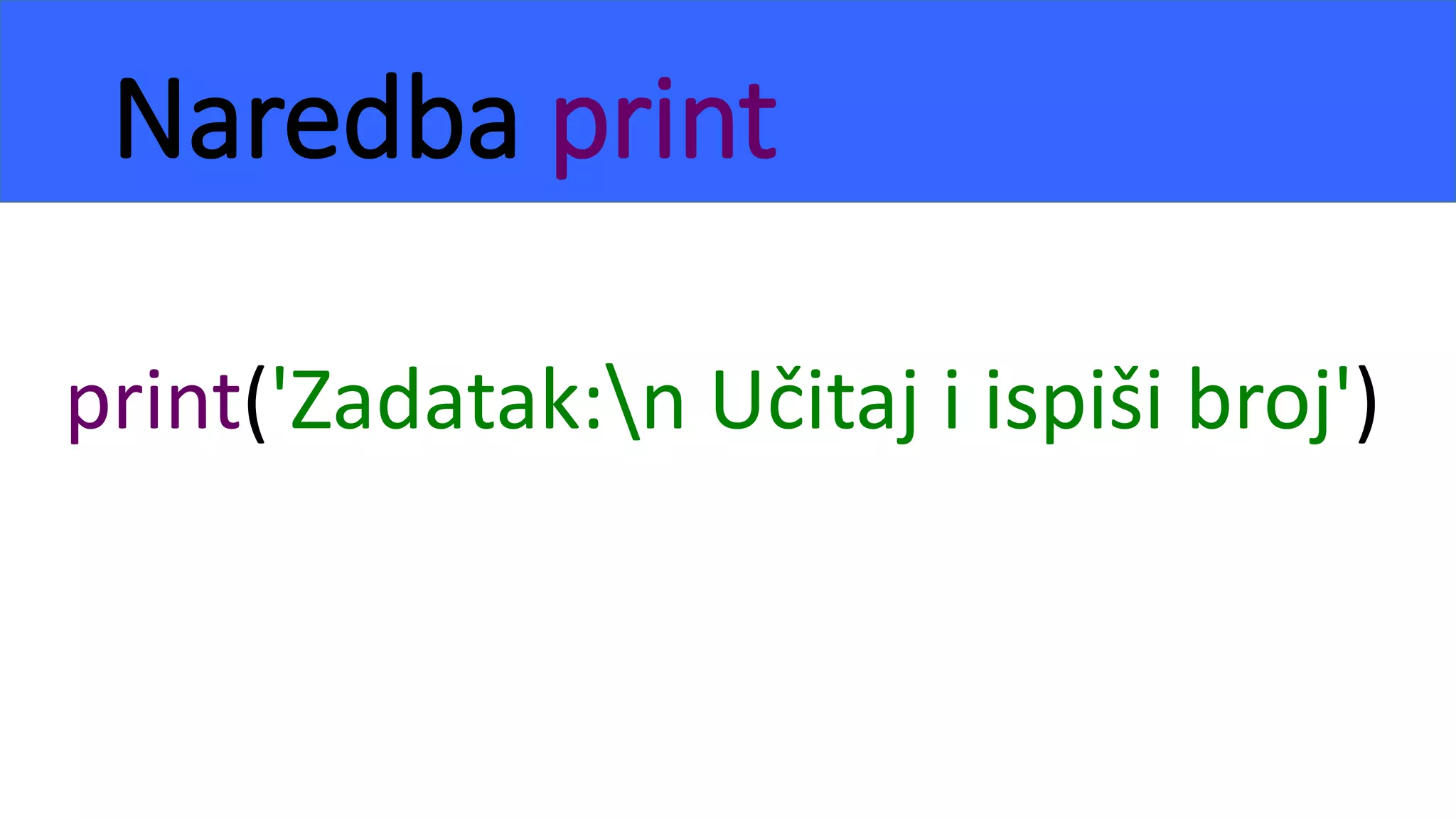 Naredba print
print('Zadatak:n Učitaj i ispiši broj')
 