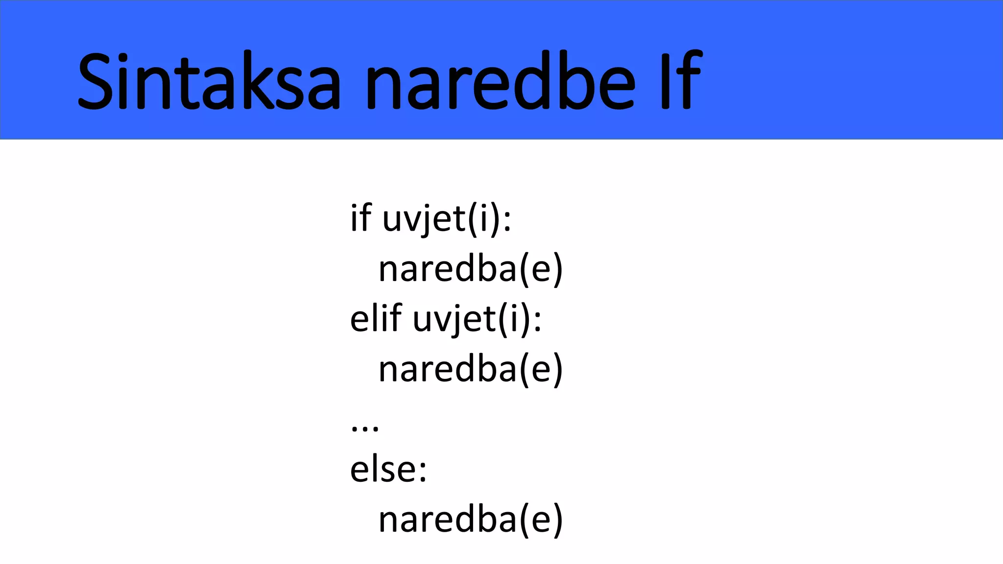 Sintaksa naredbe If
if uvjet(i):
naredba(e)
elif uvjet(i):
naredba(e)
...
else:
naredba(e)
 