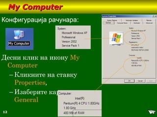 12
My ComputerMy Computer
Конфигурација рачунара:
Десни клик на икону My
Computer
– Кликните на ставку
Properties,
– Изаберите картицу
General
 
