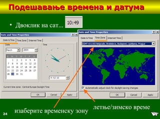 24
Подешавање времена и датумаПодешавање времена и датума
• Двоклик на сат...
летње/зимско време
изаберите временску зону
 
