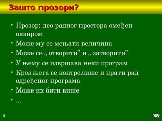5
Зашто прозори?Зашто прозори?
• Прозор: део радног простора омеђен
оквиром
• Може му се мењати величина
• Може се „ отворити” и „ затворити”
• У њему се извршава неки програм
• Кроз њега се контролише и прати рад
одређеног програма
• Може их бити више
• ...
 