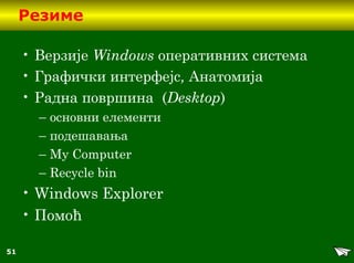51
Резиме
• Верзије Windows оперативних система
• Графички интерфејс, Анатомија
• Радна површина (Desktop)
– основни елементи
– подешавања
– My Computer
– Recycle bin
• Windows Explorer
• Помоћ
 