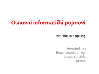mjerne jedinice
ikone, prozori, diskovi
mape, datoteke
prečaci
Osnovni informatički pojmovi
Davor Budimir dipl. ing
 