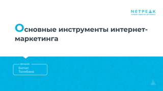 Основные инструменты интернет-
маркетинга
Билал
Толебаев
Докладчик
 