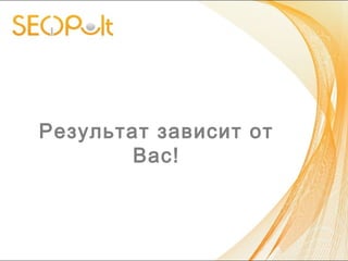 Результат зависит от
Вас!
 