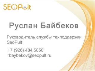 Руслан Байбеков
Руководитель службы техподдержки
SeoPult
+7 (926) 484 5850
rbaybekov@seopult.ru
 