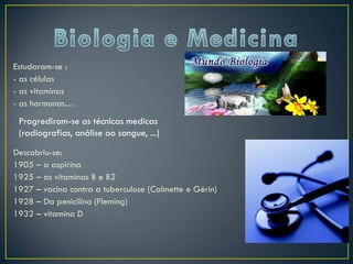Estudaram-se :
- as células
- as vitaminas
- as hormonas…
 Progrediram-se as técnicas medicas
 (radiografias, análise ao sangue, ...)
Descobriu-se:
1905 – a aspirina
1925 – as vitaminas B e B2
1927 – vacina contra a tuberculose (Calmette e Gérin)
1928 – Da penicilina (Fleming)
1932 – vitamina D
 
