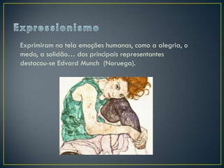 Exprimiram na tela emoções humanas, como a alegria, o
medo, a solidão… dos principais representantes
destacou-se Edvard Munch (Noruega).
 
