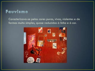 Caracterizava-se pelas cores puras, vivas, violentes e de
formas muito simples, quase reduzidas à linha e à cor.
 
