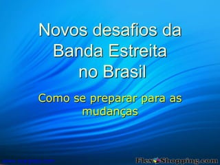 Novos desafios da
Banda Estreita
no Brasil
Como se preparar para as
mudanças
www.scarpeta.com
 