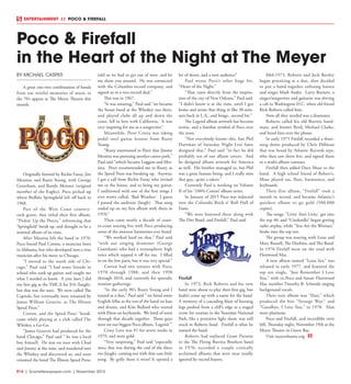 R14  |  SceneNewspaper.com  | November 2015
ENTERTAINMENT // POCO & FIREFALL
BY MICHAEL CASPER
A great one-two combination of bands
from our wistful memories of music in
the 70’s appear at The Meyer Theatre this
month.
Originally formed by Richie Furay, Jim
Messina, and Rusty Young, with George
Grantham, and Randy Meisner (original
member of the Eagles), Poco picked up
where Buffalo Springfield left off back in
1968.
Part of the West Coast country-
rock genre, they titled their first album,
“Pickin’ Up the Pieces,” referencing that
‘Springfield’ break up, and thought to be a
seminal album of its time.
After Messina left the band in 1970,
Poco found Paul Cotton, a musician born
in Alabama, but who developed into a true
musician after his move to Chicago.
“I moved to the south side of Chi-
cago,” Paul said “I had some friends in
school who took up guitar, and taught me
what I needed to know. A year later I did
my first gig at the YMCA for $16 (laugh),
but that was the start. We were called The
Capitals, but eventually were renamed by
James William Geurcio, as The Illinois
Speed Press.”
Cotton, and the Speed Press’ ‘break’
came while playing at a club called The
Whiskey a Go-Go.
“James Geurcio had produced for the
band Chicago,” Paul said “ he was a local
boy himself. He was on tour with Chad
and Jeremy at the time, and wandered into
the Whiskey and discovered us, and soon
renamed the band The Illinois Speed Press,
told us we had to get out of west, and let
me show you around. He was connected
with the Columbia record company, and
signed us to a two-record deal.”
This was in 1967.
“It was amazing,” Paul said “we became
the house band at the Whiskey out there,
and played clubs all up and down the
coast, fell in love with California. It was
very inspiring for me as a songwriter.”
Meanwhile, Peter Cetera was taking
pedal steel guitar lessons from Rusty
Young.
“Rusty mentioned to Peter that Jimmy
Messina was pursuing another career path,”
Paul said “which became Loggins and Mes-
sina. Peter recommended me to Rusty, as
the Speed Press was breaking up. Anyway,
I got a call from Richie Furay who invited
me to the house, and to bring my guitar.
I auditioned with one of the first songs I
ever wrote called, ‘Bad Weather.’ I guess
I passed the audition (laugh). That song
ended up on my first album with them in
1970.”
Then came nearly a decade of coast-
to-coast touring live with Poco producing
some of the sweetest harmonies ever heard.
“We worked hard on that,” Paul said
“with our singing drummer (George
Grantham) who had a stratospheric high
voice which topped it off for me. I filled
in on the low parts, but it was very special.”
Cotton had two tenures with Poco;
1970 through 1988, and then 1998
through 2010, and currently for sporadic
reunion gatherings.
“In the early 90’s Rusty Young and I
toured as a duo,” Paul said “ we hired some
English fellas as the rest of the band on bass
and drums, and Kim Bullard who toured
with Elton on keyboards. We kind of went
through that decade together. Those guys
were on our biggest Poco album, ‘Legend.’”
Crazy Love was #1 for seven weeks in
1979, and went gold.
“Very surprising,” Paul said “especially
since that was during the end of the disco
era (laugh), coming out with that cute little
song. By golly there it went! It opened a
lot of doors, and a new audience”
Paul wrote Poco’s other huge hit,
“Heart of the Night.”
“That came directly from the inspira-
tion of the city of New Orleans,” Paul said.
“I didn’t know it at the time, until I got
home and wrote that thing in like 30-min-
utes back in L.A., and bingo...second hit.”
The Legend album artwork has become
iconic, and a familiar symbol of Poco over
the years.
“Not everybody knows this, but Phil
Hartman of Saturday Night Live fame
designed that,” Paul said “in fact he did
probably ten of our album covers. And
he designed album artwork for America
as well. His brother managed us, but Phil
was a great human being, and I really miss
that guy...quite a talent.”
Currently Paul is working on Volume
II of his ‘100% Cotton’ album series.
In January of 2015 Poco was inducted
into the Colorado Rock n’ Roll Hall of
Fame.
“We were honored there along with
The Dirt Band, and Firefall,” Paul said.
Firefall
In 1973, Rick Roberts and his new
band were about to play their first gig, but
hadn’t come up with a name for the band.
A memory of a cascading blaze of burning
logs pushed from a cliff’s edge as a staged
event for tourists in the Yosemite National
Park, like a primitive light show, was still
stuck in Roberts head. Firefall is what he
named the band.
Roberts had replaced Gram Parsons
in the The Flying Burrito Brothers band
in 1970, recorded a couple critically
acclaimed albums that were near totally
ignored by record buyers.
Mid-1973, Roberts and Jock Bartley
began practicing as a duo, then decided
to put a band together enlisting bassist
and singer Mark Andes. Larry Burnett, a
singer/songwriter and guitarist was driving
a cab in Washington D.C. when old friend
Rick Roberts called him.
Now all they needed was a drummer.
Roberts called his old Burrito band-
mate, and former Byrd, Michael Clarke,
and hired him over the phone.
In early 1975 Firefall recorded a three-
song demo produced by Chris Hillman
that was heard by Atlantic Records reps,
who then saw them live, and signed them
to a multi-album contract.
Firefall then added Dave Muse to the
band. A high school friend of Robert’s,
Muse played sax, flute, harmonica, and
keyboards.
Their first album, “Firefall” took a
month to record, and became Atlantic’s
quickest album to go gold (500,000
copies).
The songs, “Livin’ Ain’t Livin,’ got into
the top 40, and “Cinderella” began getting
radio airplay, while “You Are the Woman,”
broke into the top ten.
The group was touring with Leon and
Mary Russell, The Doobies, and The Band.
In 1976 Firefall went on the road with
Fleetwood Mac.
A new album named “Luna Sea,” was
released in early 1977, and featured the
top ten single, “Just Remember I Love
You,” with ex-Poco and future Fleetwood
Mac member Timothy B. Schmidt singing
background vocals.
Their next album was “Elan,” which
produced the hits “Strange Way,” and
“Goodbye, I Love You,” in 1978. Elan
went platinum.
Poco and Firefall, and incredible twin
bill, Thursday night, November 19th at the
Meyer Theatre in Green Bay.
Visit meyertheatre.org
Poco & Firefall
in the Heart of the Night at The Meyer
 