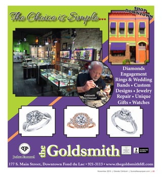 November 2015 | Greater Oshkosh | SceneNewspaper.com | L5
FOND DU LAC (920)922-2006 62 N. ROLLING MEADOWS DR. • OSHKOSH (920)233-3200 • DELAFIELD • STURTEVANT
Home for the Holidays!
Introducing
Our Design & Sales Staff
Tracy Lyons Chris Groesbeck
• One-on-one Customer Service
• Professional Installation on All Flooring
• Interior Design Advice
• Estimates are Always FREE
Visit us online! WWW.FLOORQUEST.NET
177 S. Main Street, Downtown Fond du Lac • 921-3113 • www.thegoldsmithfdl.com
Goldsmith
Ron Emanuel
Diamonds
Engagement
Rings & Wedding
Bands • Custom
Designs • Jewelry
Repair • Unique
Gifts • Watches
SHOPDOWNTOWN
Joshua Emanuel
Goldsmith
the
Goldsmith
the
The Choice is Simple
 
