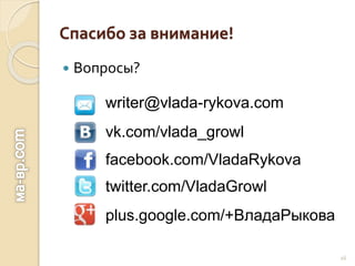 Спасибо за внимание!
 Вопросы?
16
writer@vlada-rykova.com
vk.com/vlada_growl
facebook.com/VladaRykova
twitter.com/VladaGrowl
plus.google.com/+ВладаРыкова
 