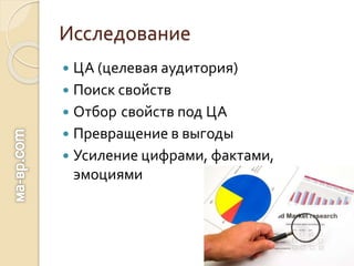Исследование
 ЦА (целевая аудитория)
 Поиск свойств
 Отбор свойств под ЦА
 Превращение в выгоды
 Усиление цифрами, фактами,
эмоциями
 