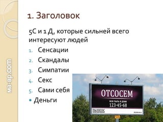 1. Заголовок
5С и 1 Д, которые сильней всего
интересуют людей
1. Сенсации
2. Скандалы
3. Симпатии
4. Секс
5. Сами себя
 Деньги
 