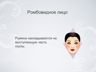 Ромбовидное лицо  Румяна накладываются на выступающую часть скулы . 