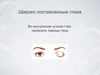 Широко поставленные глаза Во внутренние уголки глаз  нанесите темные тени 