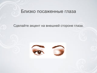 Близко посаженные глаза Сделайте акцент на внешней стороне глаза. 