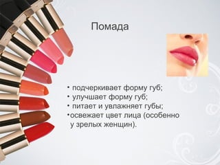 Помада п одчеркивает форму губ ; у лучшает форму губ ; п итает и увлажняет губы ; о свежает цвет лица  ( особенно  у зрелых женщин ). 