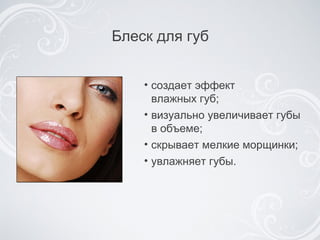 Блеск для губ с оздает эффект  влажных губ ; в изуально увеличивает губы в объеме ; с крывает мелкие морщинки ; у влажняет губы . 