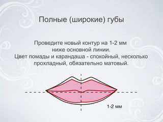 Полные (широкие) губы Проведите новый контур на 1-2 мм  ниже основной линии. Цвет помады и карандаша - спокойный, несколько прохладный, обязательно матовый. 