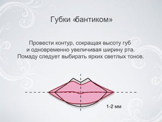 Губки «бантиком» Провести контур, сокращая высоту губ  и одновременно увеличивая ширину рта. Помаду следует выбирать ярких светлых тонов. 