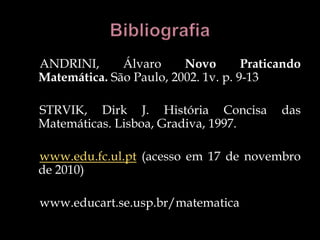 ANDRINI, Álvaro Novo Praticando
Matemática. São Paulo, 2002. 1v. p. 9-13
STRVIK, Dirk J. História Concisa das
Matemáticas. Lisboa, Gradiva, 1997.
www.edu.fc.ul.pt (acesso em 17 de novembro
de 2010)
www.educart.se.usp.br/matematica
 