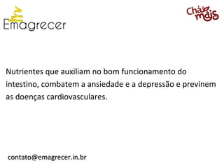 Nutrientes que auxiliam no bom funcionamento do
intestino, combatem a ansiedade e a depressão e previnem
as doenças cardiovasculares.




contato@emagrecer.in.br
 