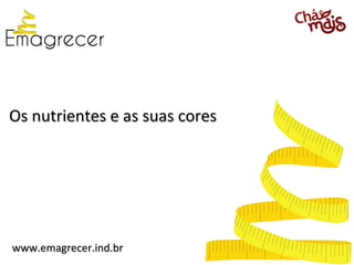 Os nutrientes e as suas cores




www.emagrecer.ind.br
 