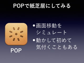 POPで紙芝居にしてみる
•画面移動を 
シミュレート
•動かして初めて 
気付くこともある
POP
 
