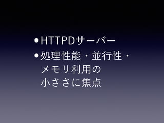 •HTTPDサーバー
•処理性能・並行性・ 
メモリ利用の 
小ささに焦点
 