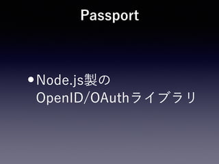 Passport
•Node.js製の 
OpenID/OAuthライブラリ
 
