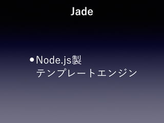 Jade
•Node.js製 
テンプレートエンジン
 