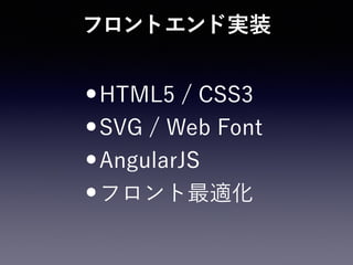 フロントエンド実装
•HTML5 / CSS3
•SVG / Web Font
•AngularJS
•フロント最適化
 