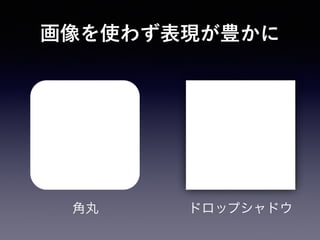 角丸 ドロップシャドウ
画像を使わず表現が豊かに
 