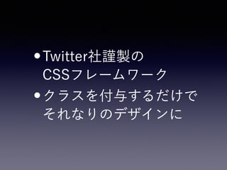 •Twitter社謹製の 
CSSフレームワーク
•クラスを付与するだけで 
それなりのデザインに
 