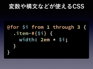 変数や構文などが使えるCSS
@for $i from 1 through 3 {
.item-#{$i} {
width: 2em * $i;
}
}
 