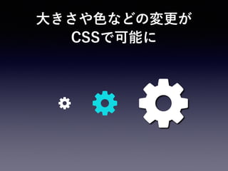 大きさや色などの変更が 
CSSで可能に
 