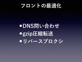 フロントの最適化
•DNS問い合わせ
•gzip圧縮転送
•リバースプロクシ
 