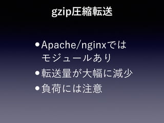 gzip圧縮転送
•Apache/nginxでは 
モジュールあり
•転送量が大幅に減少
•負荷には注意
 