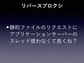 リバースプロクシ
•静的ファイルのリクエストに
アプリケーションサーバーの
スレッド使わなくて良くね？
 