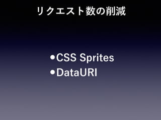 リクエスト数の削減
•CSS Sprites
•DataURI
 