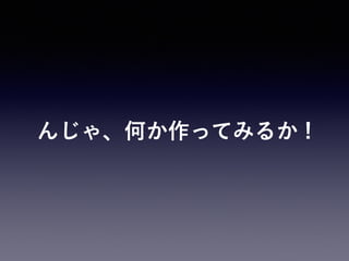 んじゃ、何か作ってみるか !
 