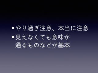 •やり過ぎ注意、本当に注意
•見えなくても意味が 
通るものなどが基本
 