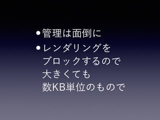 •管理は面倒に
•レンダリングを 
ブロックするので 
大きくても 
数KB単位のもので
 