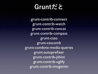 Gruntだと
grunt-contrib-connect	

grunt-contrib-watch	

grunt-contrib-concat	

grunt-contrib-compass	

grunt-csso	

grunt-csscomb	

grunt-combine-media-queries	

grunt-autopreﬁxer	

grunt-contrib-jshint	

grunt-contrib-uglify	

grunt-contrib-imagemin
 