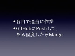 •各自で適当に作業
•GitHubにPushして、 
ある程度したらMerge
 