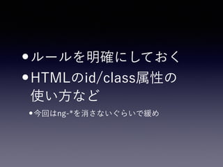 •ルールを明確にしておく
•HTMLのid/class属性の 
使い方など
•今回はng-*を消さないぐらいで緩め
 