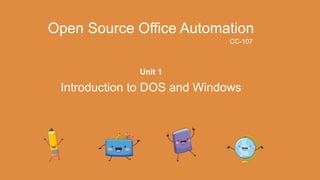 Unit 1
Open Source Office Automation
Introduction to DOS and Windows
CC-107
 