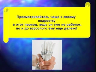 Присматривайтесь чаще к своему
подростку
в этот период, ведь он уже не ребенок,
но и до взрослого ему еще далеко!
 